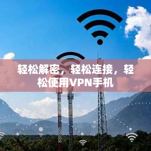轻松解密,轻松连接,轻松使用VPN手机 轻松解密,轻松连接,轻松使用VPN手机