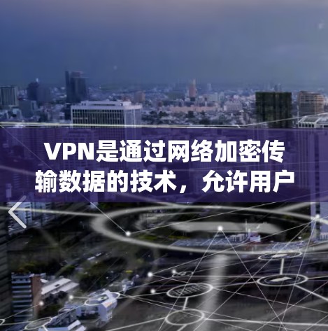 VPN是通过网络加密传输数据的技术，允许用户访问外部网络，提供安全的文件传输和视频访问。以下是一个系统化的指南，帮助您选择和使用VPN