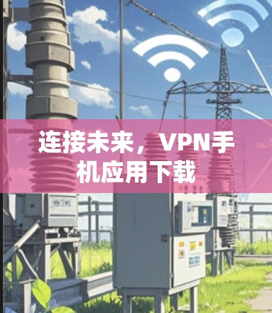 连接未来，VPN手机应用下载