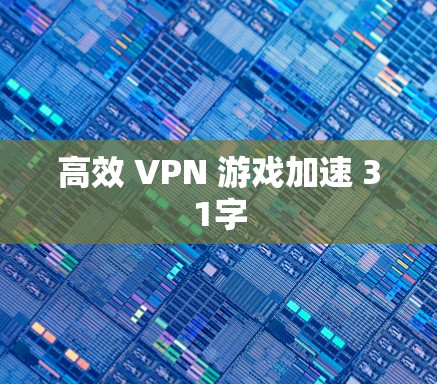 高效 VPN 游戏加速 31字 高效 VPN 游戏加速 31字