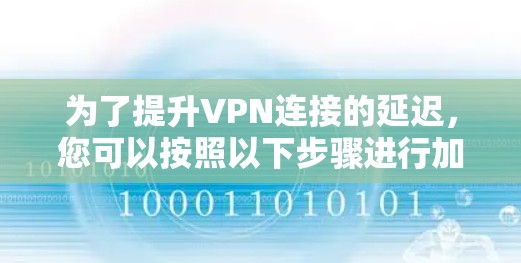 为了提升VPN连接的延迟，您可以按照以下步骤进行加速方案选择