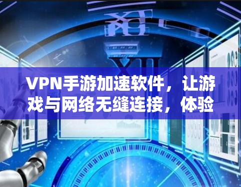 VPN手游加速软件，让游戏与网络无缝连接，体验更顺畅！