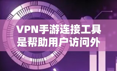 VPN手游连接工具是帮助用户访问外部网络资源和游戏的工具,包括浏览器、软件包和应用商店工具。以下是这些工具的详细分类和使用方法 VPN手游连接工具是帮助用户访问外部网络资源和游戏的工具,包括浏览器、软件包和应用商店工具。以下是这些工具的详细分类和使用方法