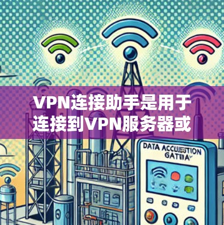 VPN连接助手是用于连接到VPN服务器或监控VPN连接的工具。以下是对该工具的详细说明 VPN连接助手是用于连接到VPN服务器或监控VPN连接的工具。以下是对该工具的详细说明