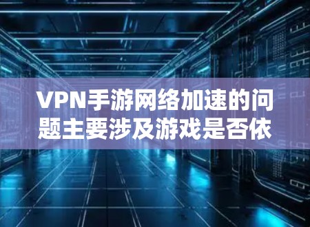 VPN手游网络加速的问题主要涉及游戏是否依赖网络加速、网络加速的稳定性以及用户如何管理网络加速等多方面因素。以下是详细的解答 VPN手游网络加速的问题主要涉及游戏是否依赖网络加速、网络加速的稳定性以及用户如何管理网络加速等多方面因素。以下是详细的解答