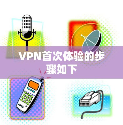 VPN首次体验的步骤如下
