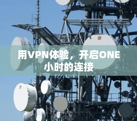 用VPN体验,开启ONE小时的连接 用VPN体验,开启ONE小时的连接