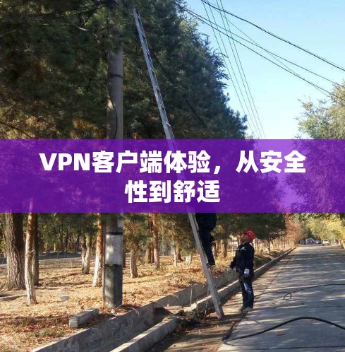 VPN客户端体验,从安全性到舒适 VPN客户端体验,从安全性到舒适