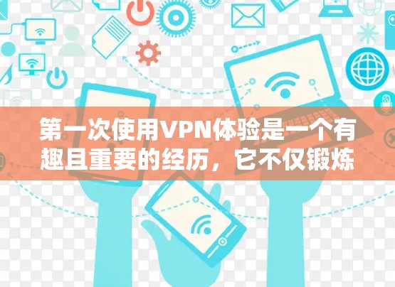 第一次使用VPN体验是一个有趣且重要的经历,它不仅锻炼了你的网络安全意识,还让你有机会体验真实的网络环境。以下是一些实用的步骤和注意事项,帮助你更好地开始这个体验 第一次使用VPN体验是一个有趣且重要的经历,它不仅锻炼了你的网络安全意识,还让你有机会体验真实的网络环境。以下是一些实用的步骤和注意事项,帮助你更好地开始这个体验