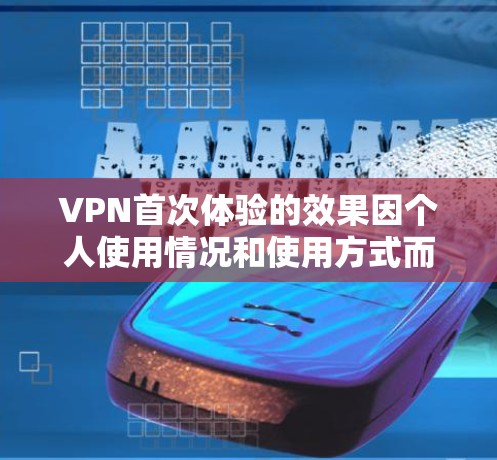 VPN首次体验的效果因个人使用情况和使用方式而异,但通常会关注以下几个方面 VPN首次体验的效果因个人使用情况和使用方式而异,但通常会关注以下几个方面