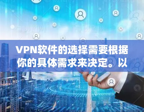 VPN软件的选择需要根据你的具体需求来决定。以下是一些 commonly recommended VPN software across different platforms: VPN软件的选择需要根据你的具体需求来决定。以下是一些 commonly recommended VPN software across different platforms: