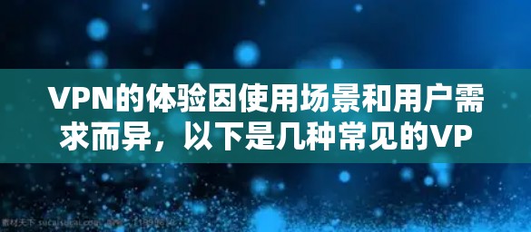 VPN的体验因使用场景和用户需求而异，以下是几种常见的VPN类型及其特点，供您参考