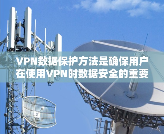 VPN数据保护方法是确保用户在使用VPN时数据安全的重要组成部分。以下是对 VPN 数据保护方法的详细总结和建议 VPN数据保护方法是确保用户在使用VPN时数据安全的重要组成部分。以下是对 VPN 数据保护方法的详细总结和建议