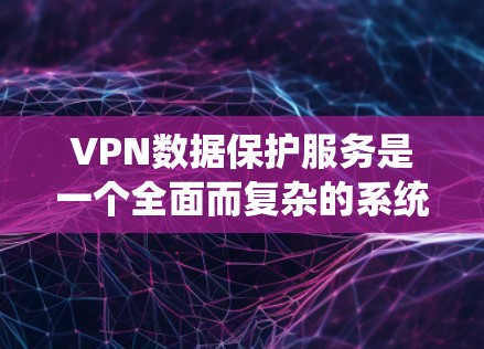 VPN数据保护服务是一个全面而复杂的系统,旨在保障用户数据的安全。以下是对该服务的详细总结 VPN数据保护服务是一个全面而复杂的系统,旨在保障用户数据的安全。以下是对该服务的详细总结