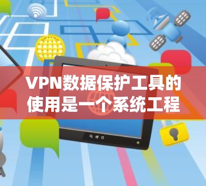VPN数据保护工具的使用是一个系统工程,需要结合用户的具体需求、预算和网络安全意识来选择和配置合适的工具。以下是一些关键步骤和注意事项 VPN数据保护工具的使用是一个系统工程,需要结合用户的具体需求、预算和网络安全意识来选择和配置合适的工具。以下是一些关键步骤和注意事项