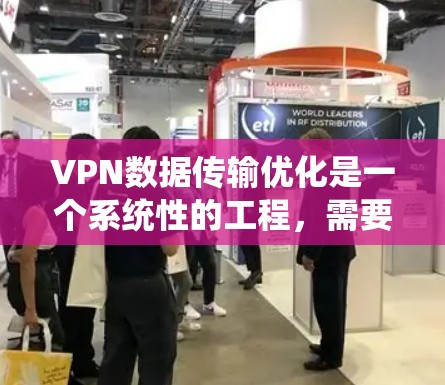 VPN数据传输优化是一个系统性的工程，需要从多个角度入手，以确保数据的安全、高效传输。以下是一些关键步骤和建议