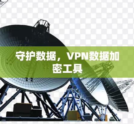 守护数据,VPN数据加密工具 守护数据,VPN数据加密工具