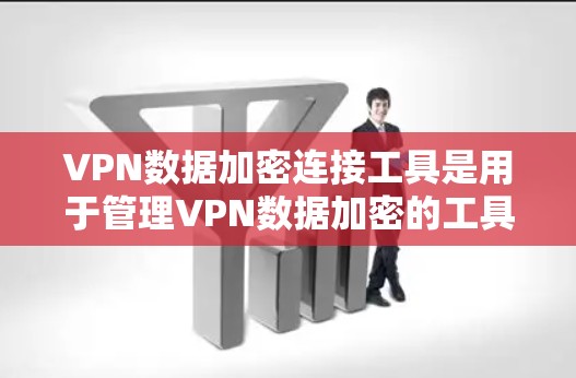 VPN数据加密连接工具是用于管理VPN数据加密的工具。以下是一些常见的VPN数据加密连接工具，供您参考