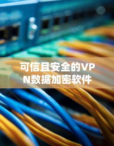 可信且安全的VPN数据加密软件