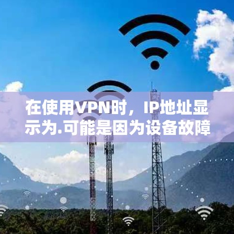 在使用VPN时，IP地址显示为.可能是因为设备故障或网络问题。以下是一些步骤和建议，帮助你解决这个问题