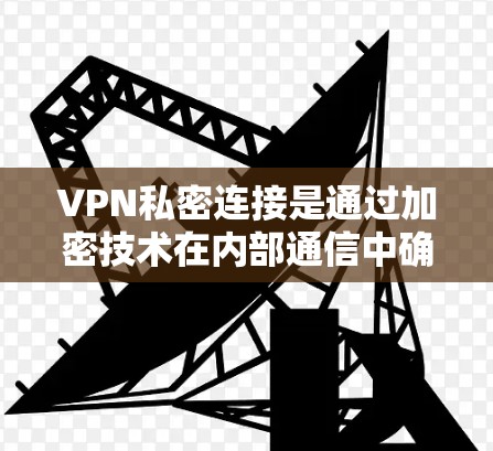 VPN私密连接是通过加密技术在内部通信中确保信息安全的一种方式。以下是关于VPN私密连接的详细解答 VPN私密连接是通过加密技术在内部通信中确保信息安全的一种方式。以下是关于VPN私密连接的详细解答