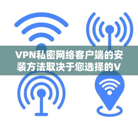 VPN私密网络客户端的安装方法取决于您选择的VPN协议(如端到端加密(E2E)或端到端加密(E2S)以下是一些常见的VPN协议及其安装方法 VPN私密网络客户端的安装方法取决于您选择的VPN协议(如端到端加密(E2E)或端到端加密(E2S)以下是一些常见的VPN协议及其安装方法
