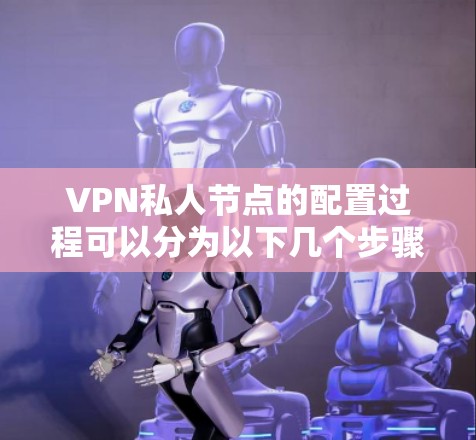 VPN私人节点的配置过程可以分为以下几个步骤