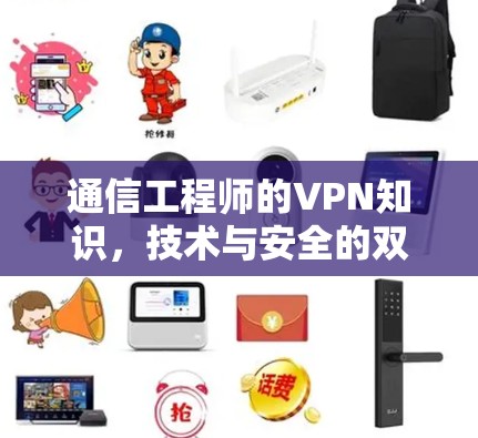 通信工程师的VPN知识,技术与安全的双刃剑 通信工程师的VPN知识,技术与安全的双刃剑