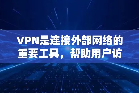 VPN是连接外部网络的重要工具,帮助用户访问服务器或从服务器访问本地服务器。以下是关于VPN的详细信息 VPN是连接外部网络的重要工具,帮助用户访问服务器或从服务器访问本地服务器。以下是关于VPN的详细信息