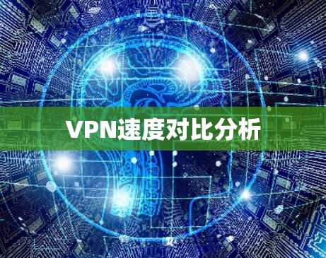 VPN速度对比分析 VPN速度对比分析