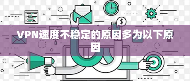 VPN速度不稳定的原因多为以下原因 VPN速度不稳定的原因多为以下原因