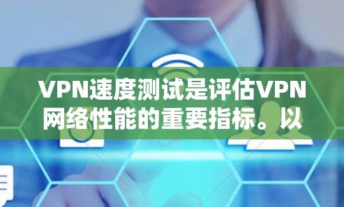 VPN速度测试是评估VPN网络性能的重要指标。以下是一个226年的VPN速度测试报告,涵盖了测试目的、方法、结果和问题。此外,还提到了226年VPN技术的最新趋势 VPN速度测试是评估VPN网络性能的重要指标。以下是一个226年的VPN速度测试报告,涵盖了测试目的、方法、结果和问题。此外,还提到了226年VPN技术的最新趋势