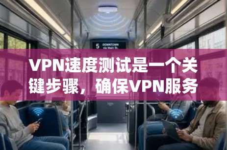 VPN速度测试是一个关键步骤，确保VPN服务的稳定性和可靠性。以下是一个系统化的步骤指南，帮助你轻松测试VPN的速度
