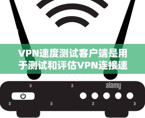VPN速度测试客户端是用于测试和评估VPN连接速度的工具。以下是一些常见的VPN速度测试客户端及其使用方法 VPN速度测试客户端是用于测试和评估VPN连接速度的工具。以下是一些常见的VPN速度测试客户端及其使用方法