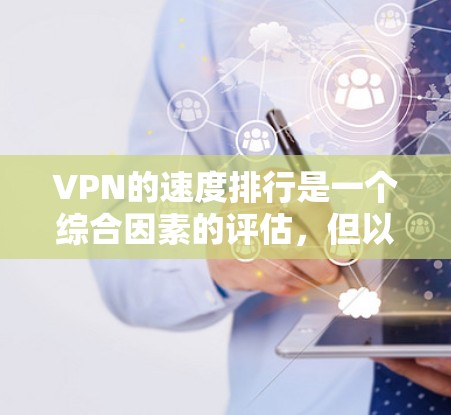 VPN的速度排行是一个综合因素的评估，但以下是一些主要的VPN服务和它们在性能方面的表现，供您参考
