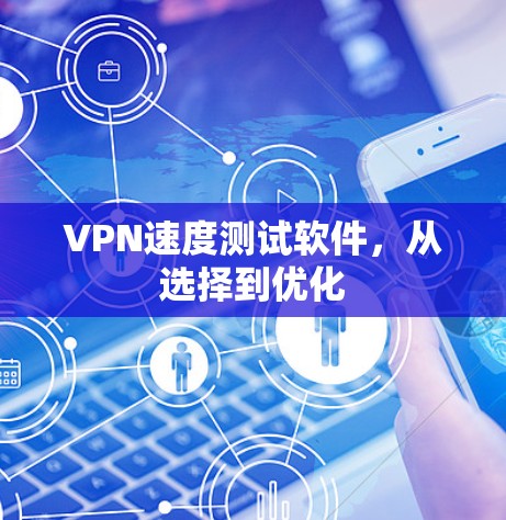 VPN速度测试软件，从选择到优化