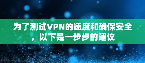 为了测试VPN的速度和确保安全，以下是一步步的建议