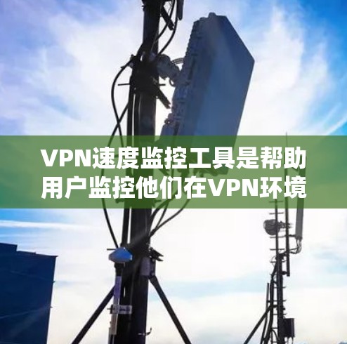 VPN速度监控工具是帮助用户监控他们在VPN环境下的流量和网络性能的工具。以下是对这些工具的详细介绍和使用指南