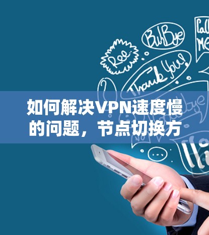 如何解决VPN速度慢的问题,节点切换方法的探讨 如何解决VPN速度慢的问题,节点切换方法的探讨