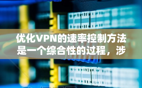 优化VPN的速率控制方法是一个综合性的过程,涉及多个技术层面。以下是对这些方法的详细总结和优化建议 优化VPN的速率控制方法是一个综合性的过程,涉及多个技术层面。以下是对这些方法的详细总结和优化建议