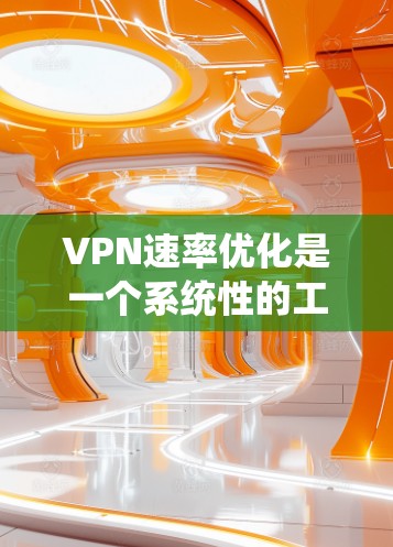 VPN速率优化是一个系统性的工作，需要综合考虑多个因素。以下是一个有条理的VPN速率优化教程，帮助您提升VPN连接的稳定性