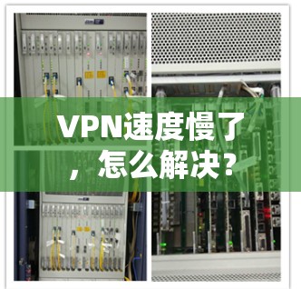 VPN速度慢了，怎么解决？