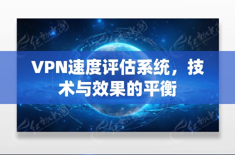 VPN速度评估系统，技术与效果的平衡