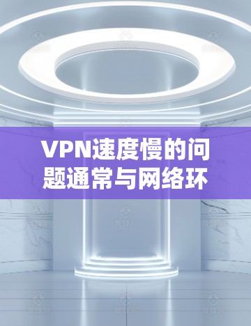 VPN速度慢的问题通常与网络环境、服务器设置、软件优化等因素有关。以下是一些优化VPN速度的方法,帮助你提升速度 VPN速度慢的问题通常与网络环境、服务器设置、软件优化等因素有关。以下是一些优化VPN速度的方法,帮助你提升速度