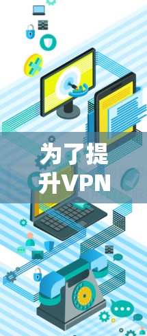 为了提升VPN速度，可以从以下几个方面入手，逐步优化关键因素