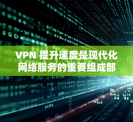 VPN 提升速度是现代化网络服务的重要组成部分，建议您在使用 VPN 时注意安全，避免不必要的连接和防火墙设置。以下是一些提升 VPN 速度的方法，但请注意这些方法都需要在安全的前提下使用