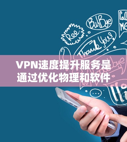 VPN速度提升服务是通过优化物理和软件网络环境来实现的，旨在提供更稳定的、更快的网络连接并提升数据的安全性。以下是对 VPN 提升速度和安全性的详细分析