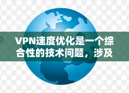 VPN速度优化是一个综合性的技术问题,涉及多个方面,包括网络环境、VPN技术、用户需求以及预算。以下是对VPN速度优化的分步说明 VPN速度优化是一个综合性的技术问题,涉及多个方面,包括网络环境、VPN技术、用户需求以及预算。以下是对VPN速度优化的分步说明