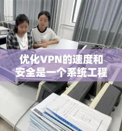优化VPN的速度和安全是一个系统工程,需要从多个角度入手。以下是一步步的优化建议 优化VPN的速度和安全是一个系统工程,需要从多个角度入手。以下是一步步的优化建议