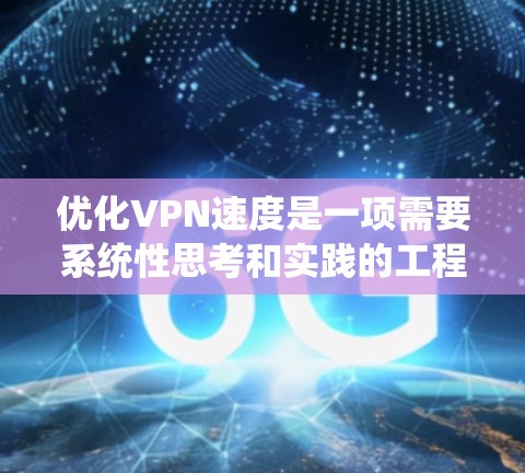 优化VPN速度是一项需要系统性思考和实践的工程，可以从以下几个方面入手